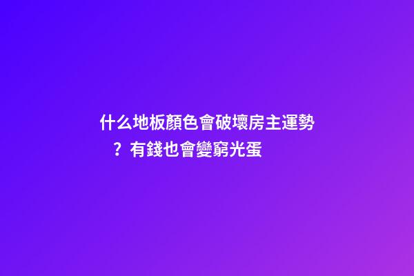 什么地板顏色會破壞房主運勢？有錢也會變窮光蛋